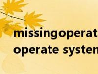 missingoperatesystem怎么办（missing operate system）