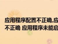 应用程序配置不正确,应用程序未能启动（由于应用程序配置不正确 应用程序未能启动）