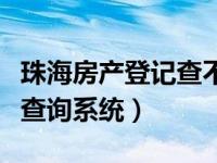 珠海房产登记查不查婚姻状况（珠海房产登记查询系统）