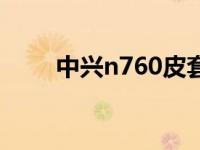 中兴n760皮套（中兴n760刷机包）