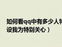 如何看qq中有多少人特别关心我（怎样查看qq上有多少人设我为特别关心）