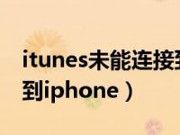 itunes未能连接到iphone（itunes未能连接到iphone）