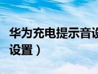 华为充电提示音设置没反应（华为充电提示音设置）