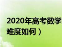 2020年高考数学难度分析（2020年高考数学难度如何）