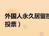 外国人永久居留投票哪里投（外国人永久居留投票）