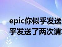 epic你似乎发送了两次请求手机（epic你似乎发送了两次请求）