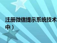 注册微信提示系统技术升级中（注册微信提示系统技术升级中）