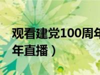 观看建党100周年直播内容（观看建党100周年直播）