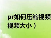 pr如何压缩视频但不降低画质（pr如何压缩视频大小）