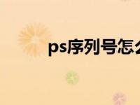 ps序列号怎么填（ps序列号cs6）