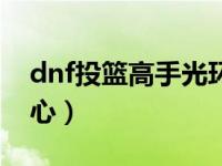 dnf投篮高手光环装扮怎么获得（dnf投诉中心）