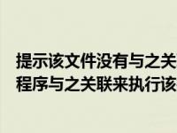 提示该文件没有与之关联的程序来执行该操作（该文件没有程序与之关联来执行该操作）