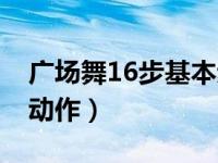 广场舞16步基本步法分解（16步广场舞分解动作）