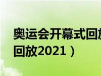 奥运会开幕式回放2021中国（奥运会开幕式回放2021）