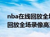 nba在线回放全场录像高清微博（NBA在线回放全场录像高清）