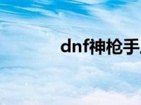 dnf神枪手三觉（dnf神枪手）