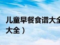 儿童早餐食谱大全及做法简单（儿童早餐食谱大全）