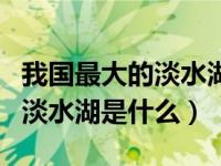 我国最大的淡水湖是位于什么省（我国最大的淡水湖是什么）