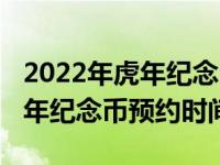 2022年虎年纪念币预约时间江苏（2022年虎年纪念币预约时间）