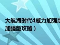 大航海时代4威力加强版攻略大全完整页（大航海时代4威力加强版攻略）