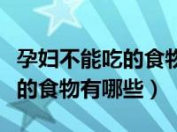 孕妇不能吃的食物有哪些及原因（孕妇不能吃的食物有哪些）