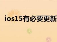 ios15有必要更新嘛（ios15 1值得更新吗）