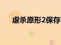 虐杀原形2保存（虐杀原形2存档位置）