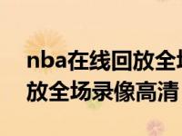 nba在线回放全场录像高清cc（NBA在线回放全场录像高清）