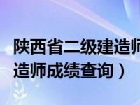 陕西省二级建造师成绩几月出（陕西省二级建造师成绩查询）