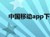 中国移动app下载安装（中国移动app）