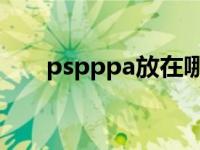 pspppa放在哪个文件夹（psp ppa）