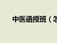 中医函授班（怎样报名中医函授学校）