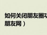 如何关闭朋友圈功能不让别人看到（如何关闭朋友网）