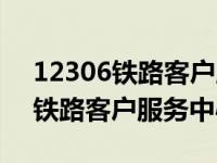 12306铁路客户服务中心订票时间（12306铁路客户服务中心网站）