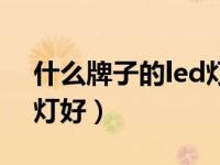 什么牌子的led灯好质量好（什么牌子的led灯好）