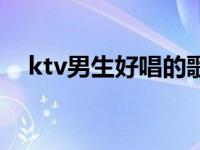 ktv男生好唱的歌曲（ktv男生好唱的歌）