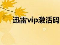 迅雷vip激活码领取（迅雷vip尊享版）