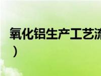 氧化铝生产工艺流程及技术（氧化铝生产工艺）