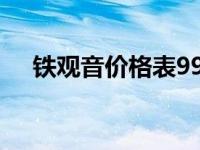 铁观音价格表99元4盒（铁观音价格表）