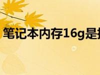 笔记本内存16g是指ram吗（笔记本内存1g）