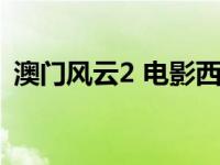 澳门风云2 电影西瓜视频（澳门风云2迅雷）