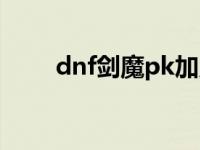 dnf剑魔pk加点专区（dnf剑魔pk）