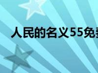 人民的名义55免费观看（人民的名义 55）