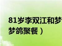 81岁李双江和梦鸽聚餐视频（81岁李双江和梦鸽聚餐）