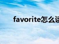 favorite怎么读音（favorite怎么读）