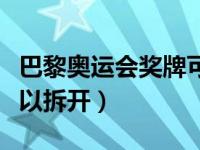 巴黎奥运会奖牌可以拆开（巴黎奥运会奖牌可以拆开）