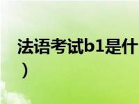 法语考试b1是什么意思（法语b1是什么水平）