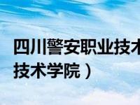 四川警安职业技术学院怎么样（四川警安职业技术学院）