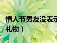 情人节男友没表示该生气吗（情人节男友没送礼物）