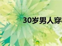 30岁男人穿衣搭配（30岁男人）